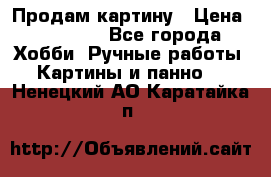 Продам картину › Цена ­ 35 000 - Все города Хобби. Ручные работы » Картины и панно   . Ненецкий АО,Каратайка п.